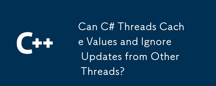 Les threads C# peuvent-ils mettre en cache les valeurs et ignorer les mises à jour d'autres threads ?