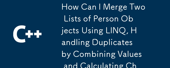 如何使用 LINQ 合併兩個 Person 物件列表，透過組合值和計算變化來處理重複項？