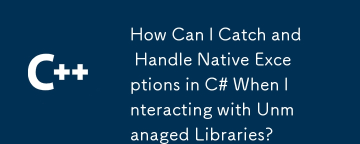 アンマネージ ライブラリを操作するときに C# でネイティブ例外をキャッチして処理するにはどうすればよいですか?