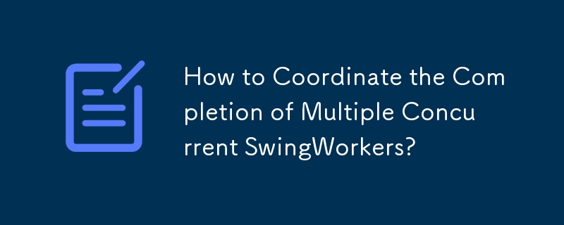 How to Coordinate the Completion of Multiple Concurrent SwingWorkers?