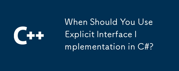 什么时候应该在 C# 中使用显式接口实现？