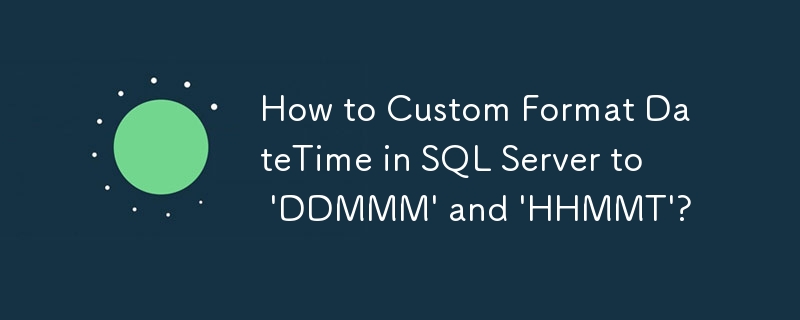 如何将 SQL Server 中的日期时间自定义格式为'DDMMM”和'HHMMT”？