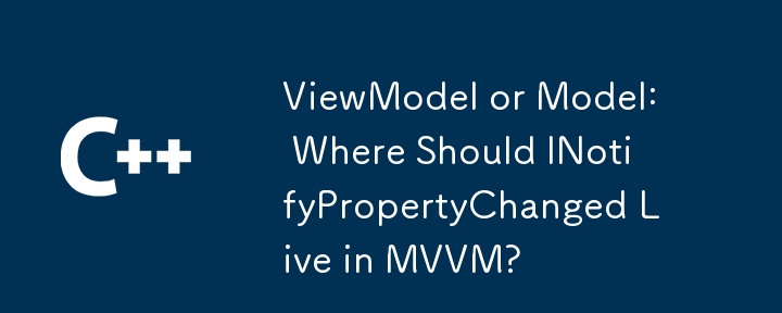 ViewModel 或 Model：INotifyPropertyChanged 應該位於 MVVM 中的什麼位置？