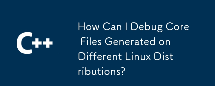 Comment puis-je déboguer les fichiers de base générés sur différentes distributions Linux ?