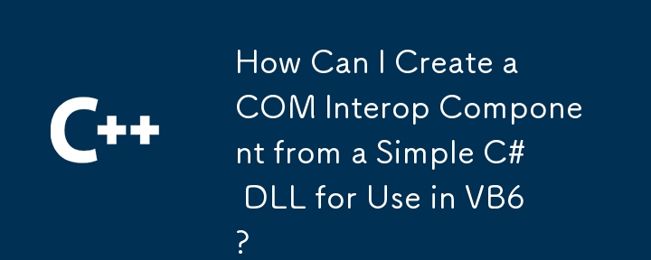 Comment puis-je créer un composant COM Interop à partir d'une simple DLL C# à utiliser dans VB6 ?