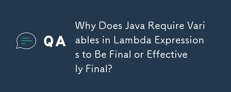 为什么 Java 要求 Lambda 表达式中的变量是最终变量或有效最终变量？