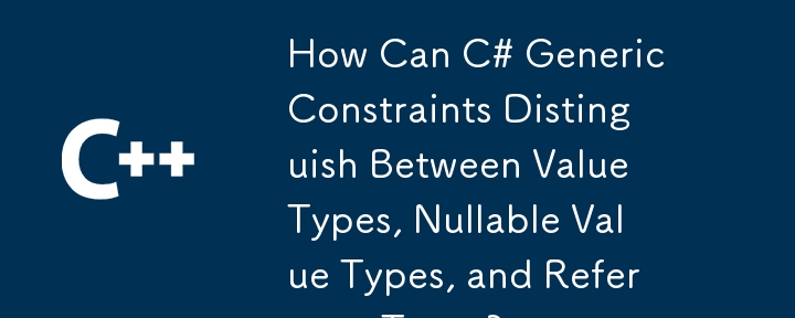 C# の汎用制約では、値の型、Null 許容値の型、および参照型をどのように区別できますか?