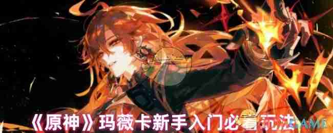 《原神》玛薇卡新手入门必看玩法