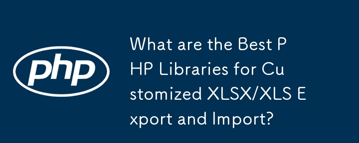 Was sind die besten PHP-Bibliotheken für den benutzerdefinierten XLSX/XLS-Export und -Import?