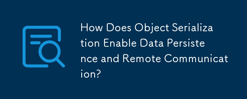 オブジェクトのシリアル化によりデータの永続化とリモート通信がどのように可能になるのでしょうか?