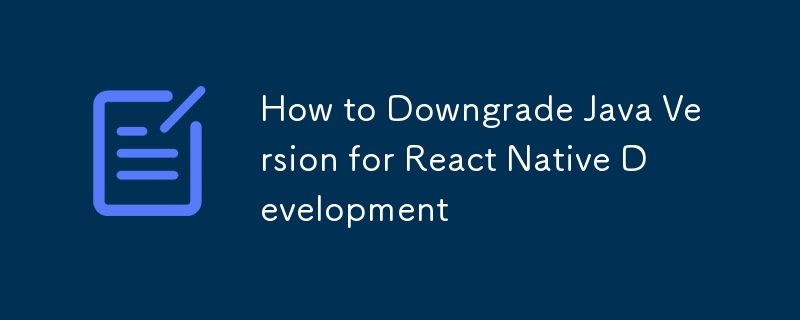React Native 開発のために Java バージョンをダウングレードする方法