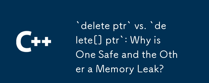 `delete ptr` vs `delete[] ptr` : pourquoi l'un est-il sûr et l'autre une fuite de mémoire ?