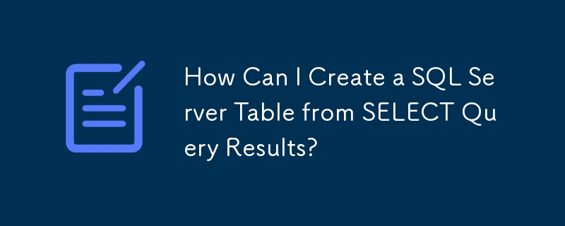 How Can I Create a SQL Server Table from SELECT Query Results?