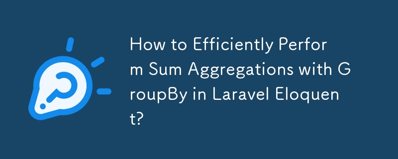 How to Efficiently Perform Sum Aggregations with GroupBy in Laravel Eloquent?