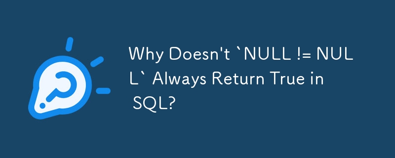 Why Doesn't `NULL != NULL` Always Return True in SQL?