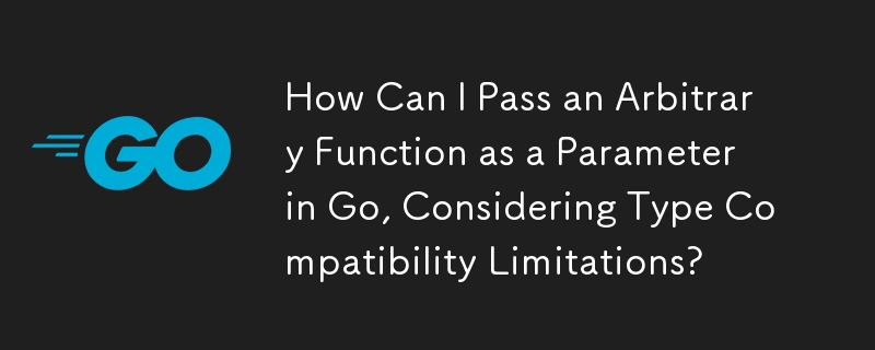 考虑到类型兼容性限制，如何在 Go 中将任意函数作为参数传递？