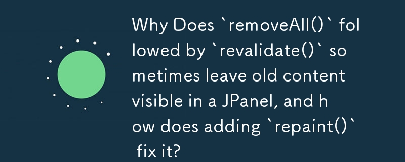 `removeAll()` に続いて `revalidate()` を実行すると、JPanel に古いコンテンツが表示されたままになることがありますが、`repaint()` を追加するとどのように修正されるのでしょうか?