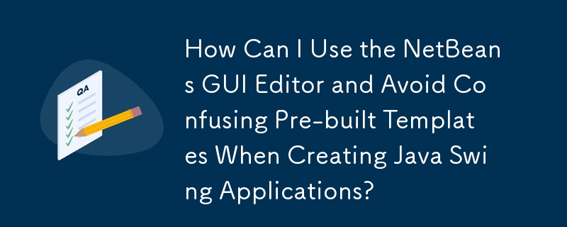 建立 Java Swing 應用程式時如何使用 NetBeans GUI 編輯器並避免混淆預先建置範本？