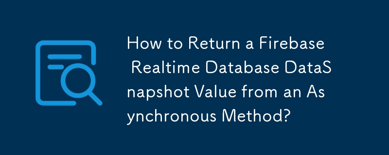 Comment renvoyer une valeur DataSnapshot de base de données en temps réel Firebase à partir d'une méthode asynchrone ?