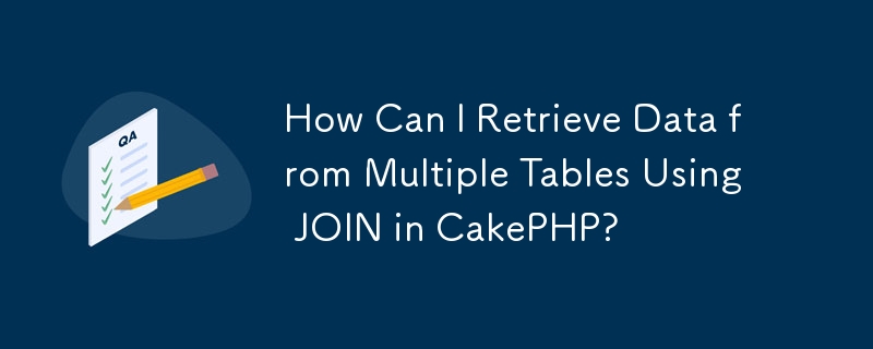 How Can I Retrieve Data from Multiple Tables Using JOIN in CakePHP?