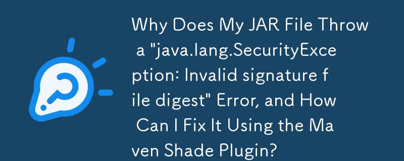 Why Does My JAR File Throw a 'java.lang.SecurityException: Invalid signature file digest' Error, and How Can I Fix It Using the Maven Shade Plugin?