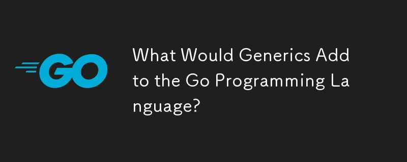 Qu'est-ce que les génériques ajouteraient au langage de programmation Go ?