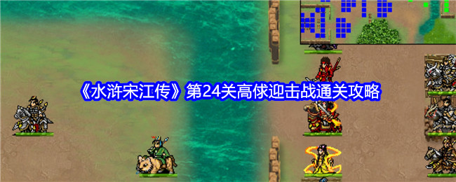 《水浒宋江传》第24关高俅迎击战通关攻略