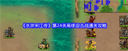 《水浒宋江传》第24关高俅迎击战通关攻略