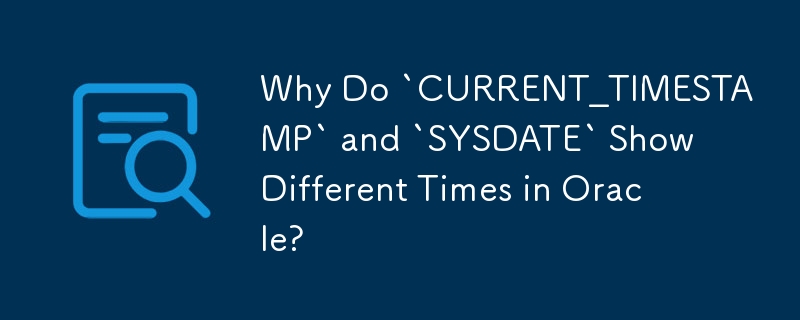 Oracle で「CURRENT_TIMESTAMP」と「SYSDATE」が異なる時間を表示するのはなぜですか?