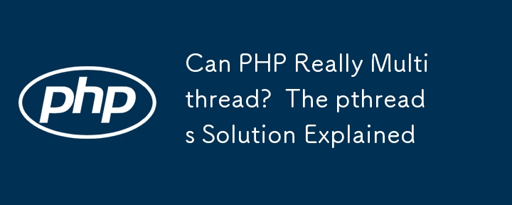 PHP 真的可以多线程吗？  pthreads 解决方案解释