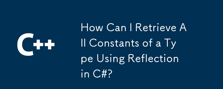 C# でリフレクションを使用して型のすべての定数を取得するにはどうすればよいですか?