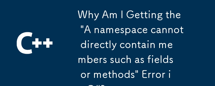 C# で「名前空間にはフィールドやメソッドなどのメンバーを直接含めることはできません」というエラーが表示されるのはなぜですか?