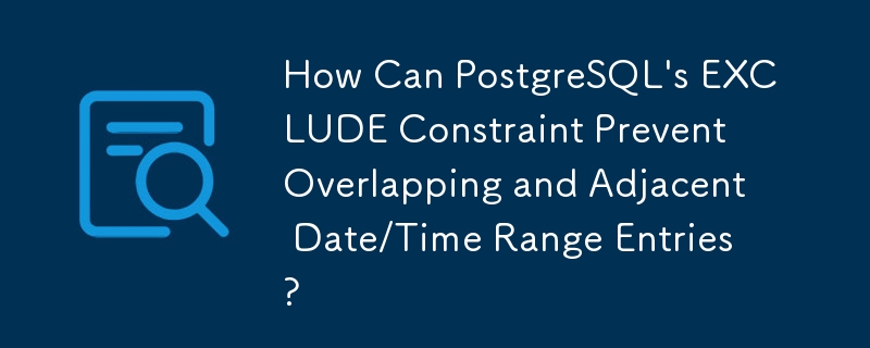 How Can PostgreSQL's EXCLUDE Constraint Prevent Overlapping and Adjacent Date/Time Range Entries?