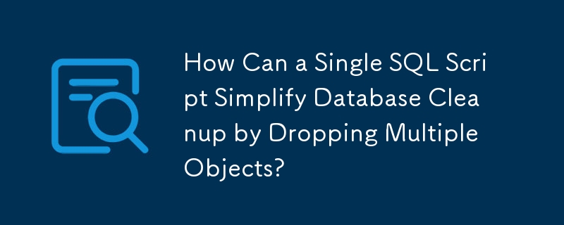 単一の SQL スクリプトで複数のオブジェクトを削除してデータベースのクリーンアップを簡素化するにはどうすればよいですか?