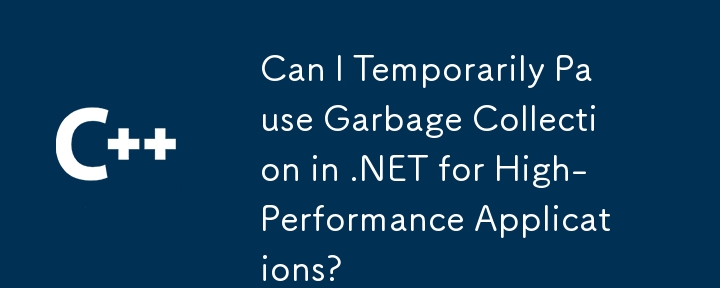 我可以暂时暂停 .NET 中高性能应用程序的垃圾收集吗？