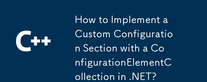 如何在 .NET 中使用 ConfigurationElementCollection 实现自定义配置节？