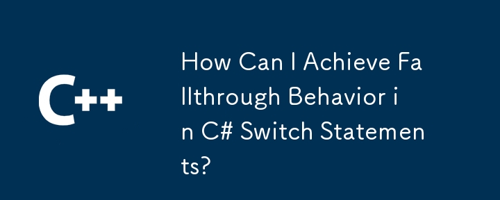 How Can I Achieve Fallthrough Behavior in C# Switch Statements?