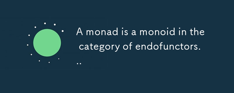 A monad is a monoid in the category of endofunctors...