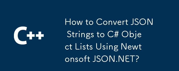 如何使用 Newtonsoft JSON.NET 将 JSON 字符串转换为 C# 对象列表？