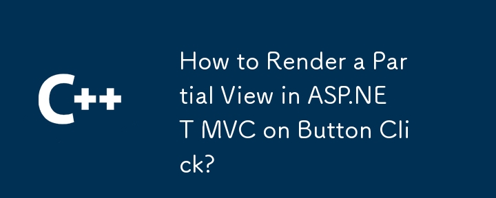 如何在 ASP.NET MVC 中单击按钮时呈现部分视图？