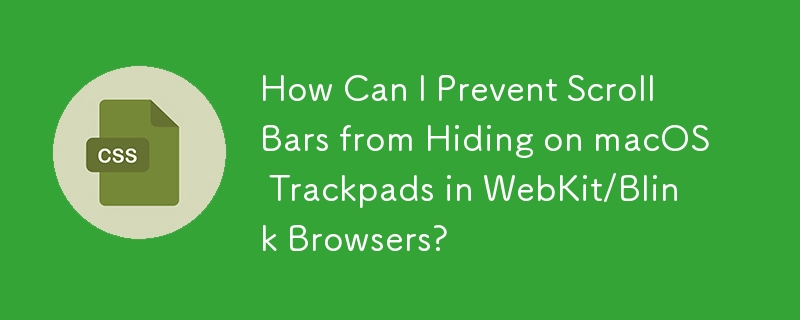 Comment puis-je empêcher les barres de défilement de se masquer sur les trackpads macOS dans les navigateurs WebKit/Blink ?