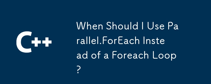 Quand dois-je utiliser Parallel.ForEach au lieu d'une boucle Foreach ?