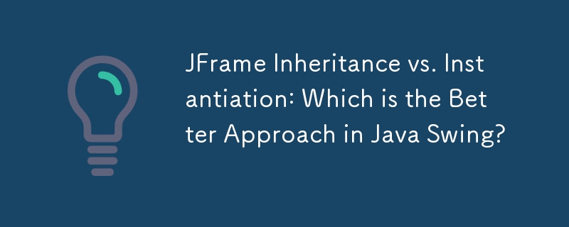 Héritage JFrame vs instanciation : quelle est la meilleure approche dans Java Swing ?