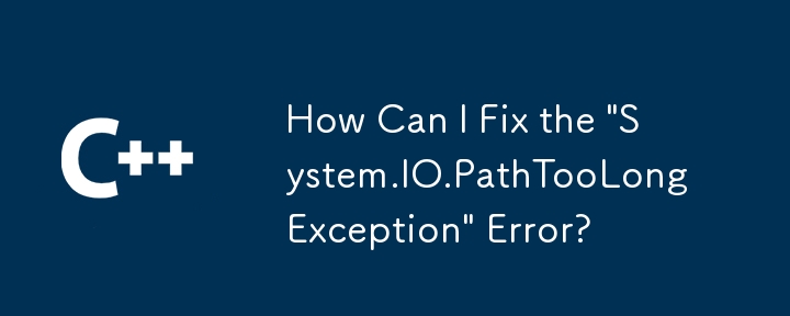 Comment puis-je corriger l'erreur « System.IO.PathTooLongException » ?