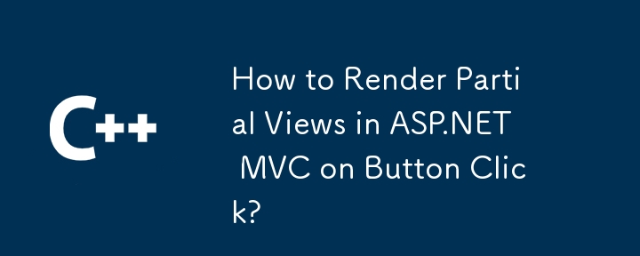 How to Render Partial Views in ASP.NET MVC on Button Click?