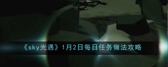 《sky光遇》1月2日每日任务做法攻略