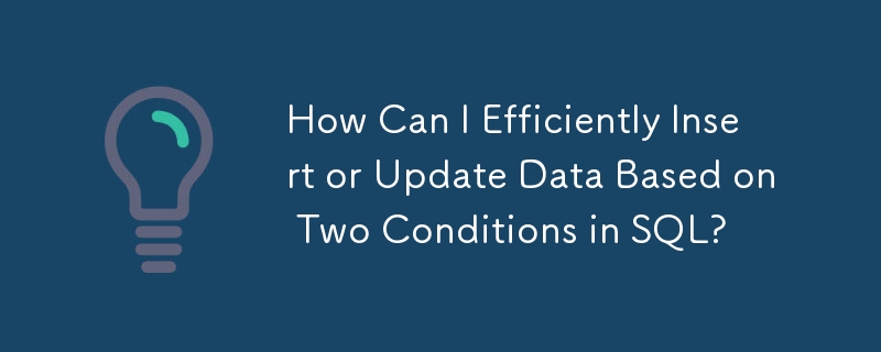 How Can I Efficiently Insert or Update Data Based on Two Conditions in SQL?