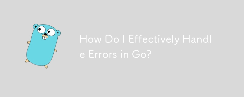 How Do I Effectively Handle Errors in Go?