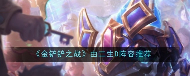 《金铲铲之战》由二生D阵容推荐