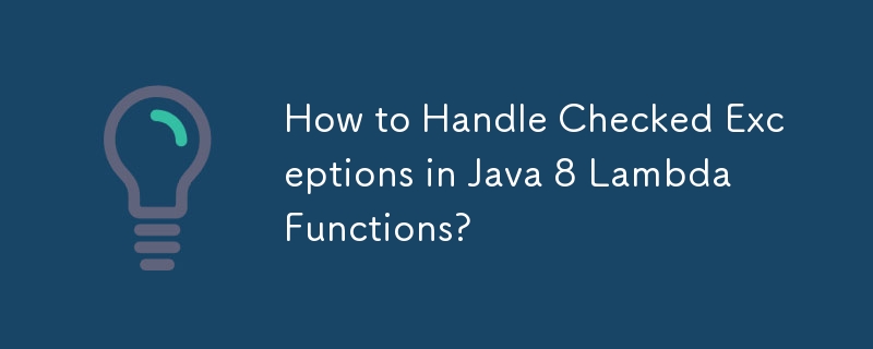 如何處理 Java 8 Lambda 函數中的檢查異常？